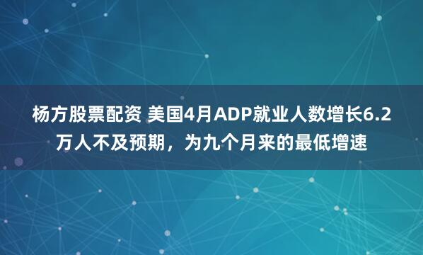 杨方股票配资 美国4月ADP就业人数增长6.2万人不及预期，为九个月来的最低增速