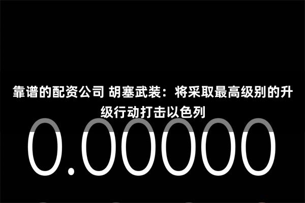 靠谱的配资公司 胡塞武装：将采取最高级别的升级行动打击以色列