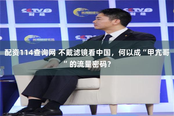 配资114查询网 不戴滤镜看中国，何以成“甲亢哥”的流量密码？