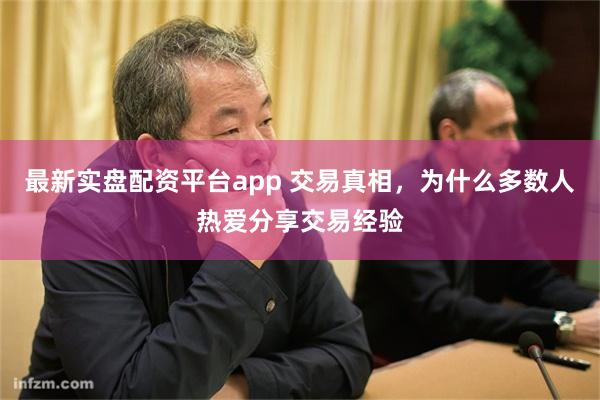 最新实盘配资平台app 交易真相，为什么多数人热爱分享交易经验