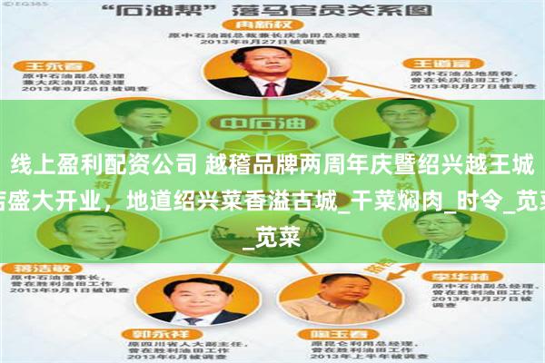 线上盈利配资公司 越稽品牌两周年庆暨绍兴越王城店盛大开业，地道绍兴菜香溢古城_干菜焖肉_时令_苋菜