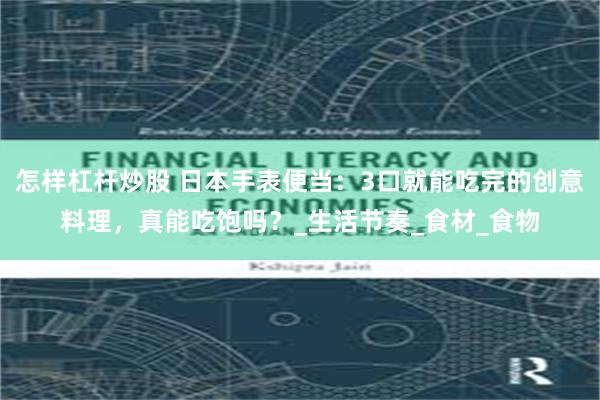 怎样杠杆炒股 日本手表便当：3口就能吃完的创意料理，真能吃饱吗？_生活节奏_食材_食物