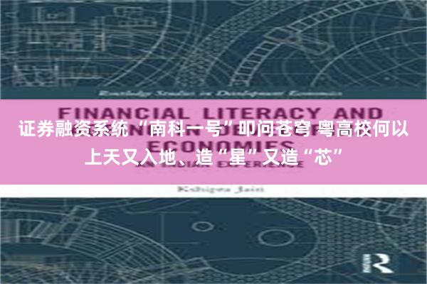 证券融资系统 “南科一号”叩问苍穹 粤高校何以上天又入地、造“星”又造“芯”