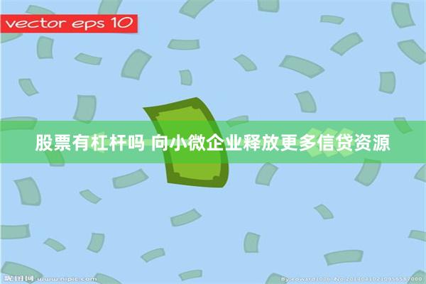 股票有杠杆吗 向小微企业释放更多信贷资源