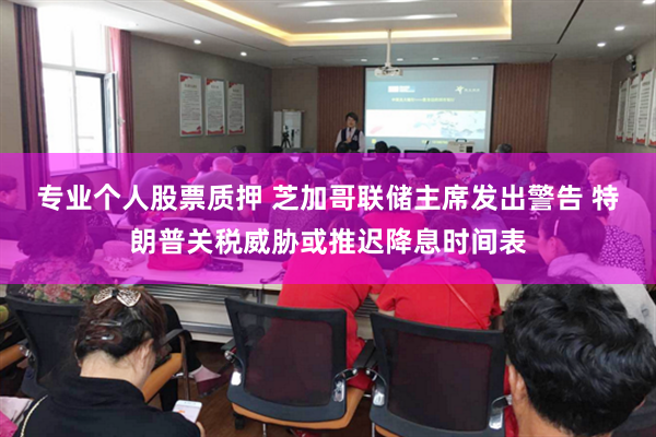 专业个人股票质押 芝加哥联储主席发出警告 特朗普关税威胁或推迟降息时间表