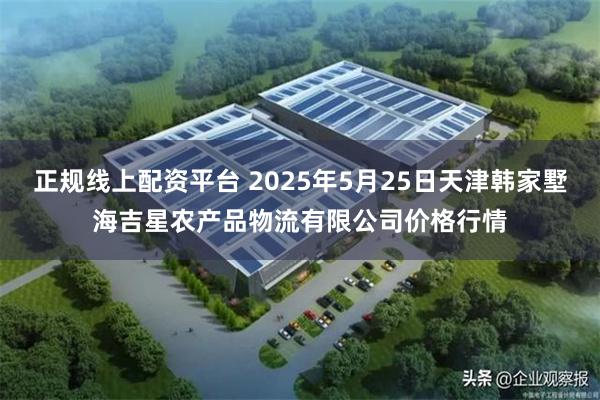 正规线上配资平台 2025年5月25日天津韩家墅海吉星农产品物流有限公司价格行情