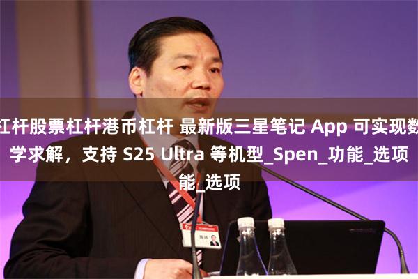 杠杆股票杠杆港币杠杆 最新版三星笔记 App 可实现数学求解，支持 S25 Ultra 等机型_Spen_功能_选项