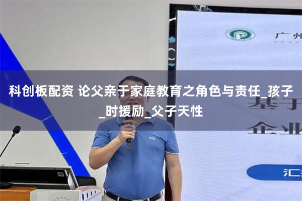 科创板配资 论父亲于家庭教育之角色与责任_孩子_时援励_父子天性