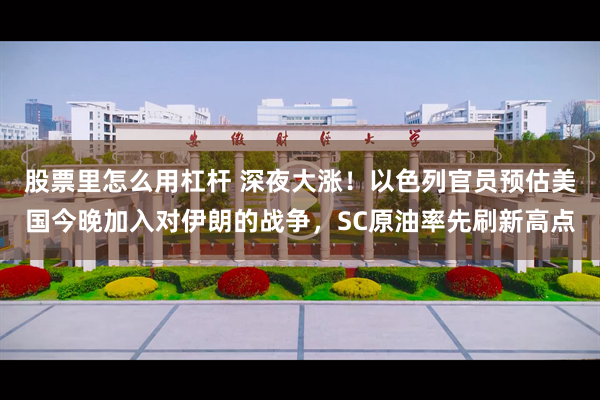 股票里怎么用杠杆 深夜大涨！以色列官员预估美国今晚加入对伊朗的战争，SC原油率先刷新高点