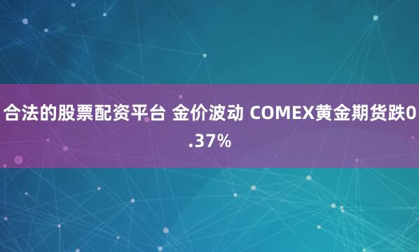 合法的股票配资平台 金价波动 COMEX黄金期货跌0.37%