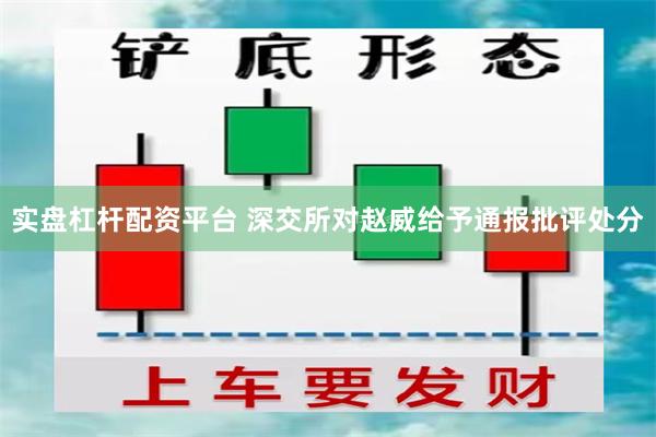实盘杠杆配资平台 深交所对赵威给予通报批评处分