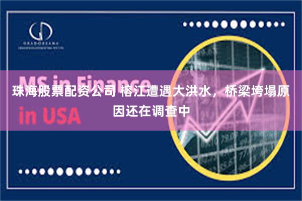 珠海股票配资公司 榕江遭遇大洪水，桥梁垮塌原因还在调查中