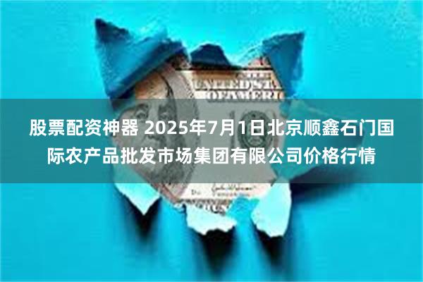 股票配资神器 2025年7月1日北京顺鑫石门国际农产品批发市场集团有限公司价格行情